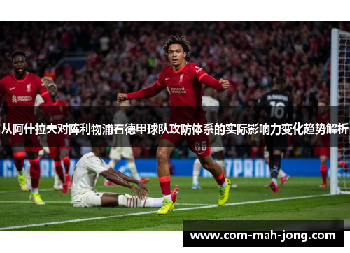 从阿什拉夫对阵利物浦看德甲球队攻防体系的实际影响力变化趋势解析