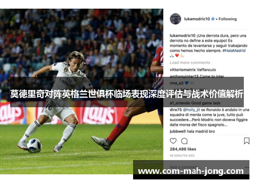 莫德里奇对阵英格兰世俱杯临场表现深度评估与战术价值解析