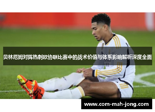 贝林厄姆对阵热刺欧协联比赛中的战术价值与体系影响解析深度全面