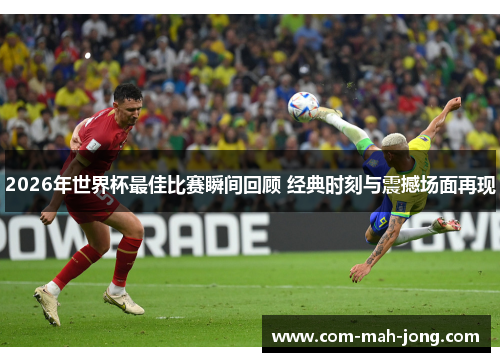 2026年世界杯最佳比赛瞬间回顾 经典时刻与震撼场面再现