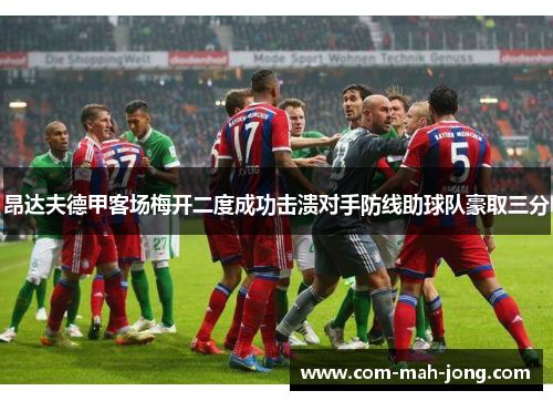 昂达夫德甲客场梅开二度成功击溃对手防线助球队豪取三分