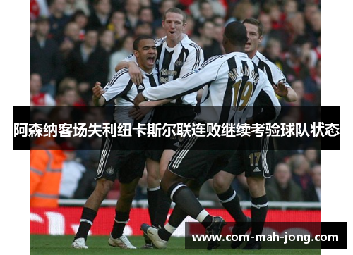 阿森纳客场失利纽卡斯尔联连败继续考验球队状态