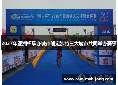 2027年亚洲杯承办城市确定沙特三大城市共同举办赛事