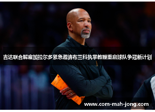 吉达联合解雇加拉尔多紧急邀请布兰科执掌教鞭重启球队争冠新计划 吉达联合解雇加拉尔多紧急邀请布兰科执掌教鞭重启球队争冠新计划