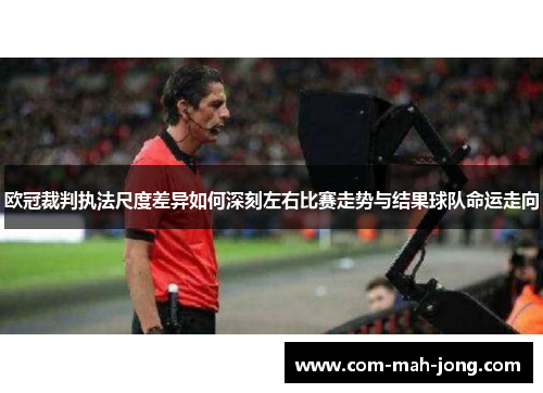 欧冠裁判执法尺度差异如何深刻左右比赛走势与结果球队命运走向 欧冠裁判执法尺度差异如何深刻左右比赛走势与结果球队命运走向